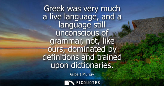 Small: Greek was very much a live language, and a language still unconscious of grammar, not, like ours, domin