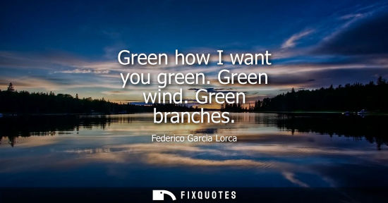 Small: Green how I want you green. Green wind. Green branches
