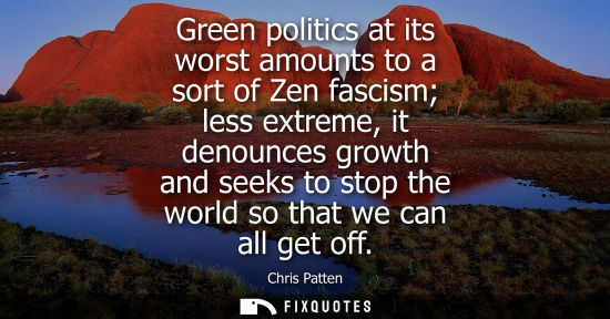 Small: Green politics at its worst amounts to a sort of Zen fascism less extreme, it denounces growth and seek