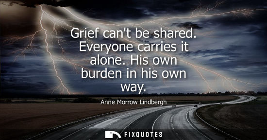 Small: Grief cant be shared. Everyone carries it alone. His own burden in his own way