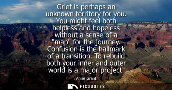 Small: Grief is perhaps an unknown territory for you. You might feel both helpless and hopeless without a sens