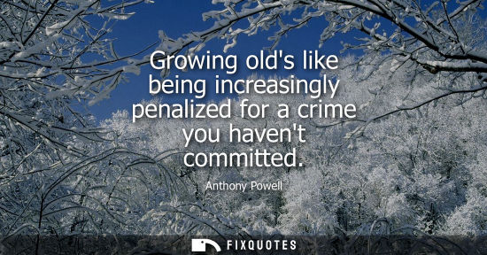 Small: Growing olds like being increasingly penalized for a crime you havent committed