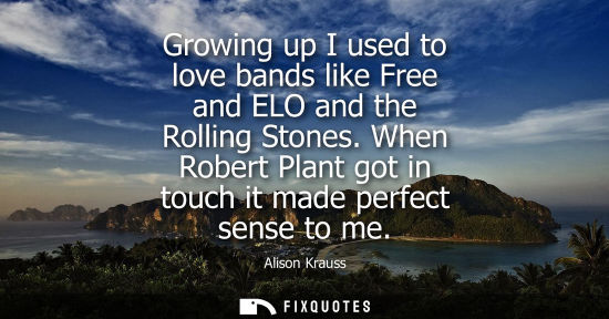 Small: Growing up I used to love bands like Free and ELO and the Rolling Stones. When Robert Plant got in touc