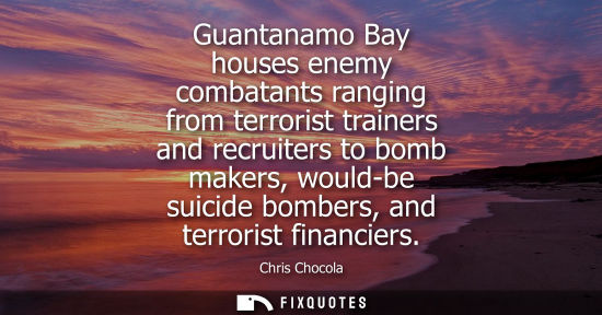Small: Guantanamo Bay houses enemy combatants ranging from terrorist trainers and recruiters to bomb makers, w