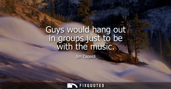 Small: Guys would hang out in groups just to be with the music