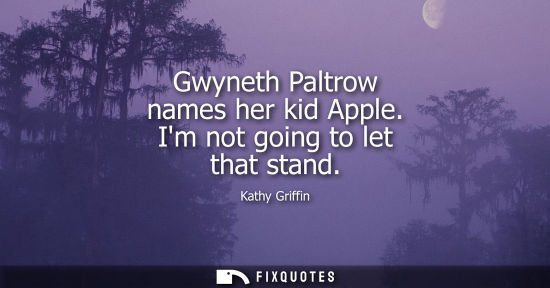 Small: Gwyneth Paltrow names her kid Apple. Im not going to let that stand