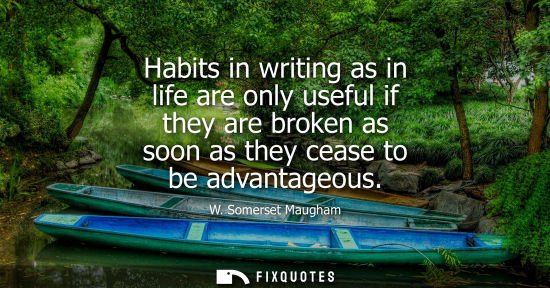 Small: Habits in writing as in life are only useful if they are broken as soon as they cease to be advantageou