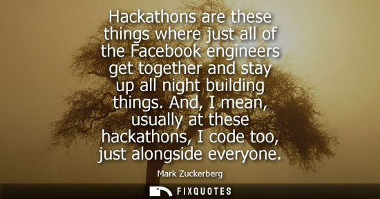 Small: Hackathons are these things where just all of the Facebook engineers get together and stay up all night buildi