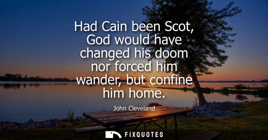 Small: Had Cain been Scot, God would have changed his doom nor forced him wander, but confine him home