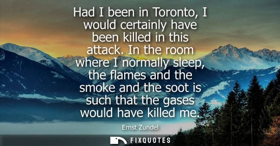 Small: Had I been in Toronto, I would certainly have been killed in this attack. In the room where I normally sleep, 