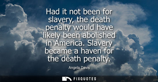 Small: Had it not been for slavery, the death penalty would have likely been abolished in America. Slavery bec