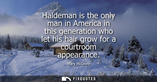 Small: Haldeman is the only man in America in this generation who let his hair grow for a courtroom appearance