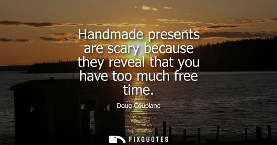 Small: Handmade presents are scary because they reveal that you have too much free time