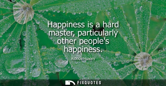 Small: Happiness is a hard master, particularly other peoples happiness