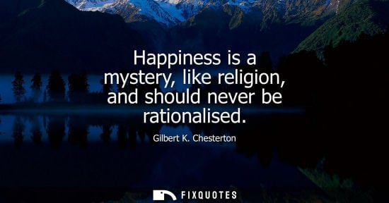 Small: Happiness is a mystery, like religion, and should never be rationalised