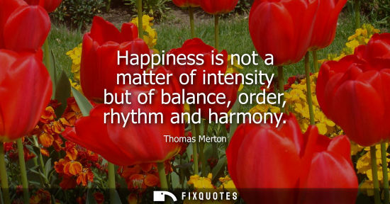 Small: Happiness is not a matter of intensity but of balance, order, rhythm and harmony
