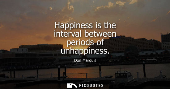 Small: Happiness is the interval between periods of unhappiness