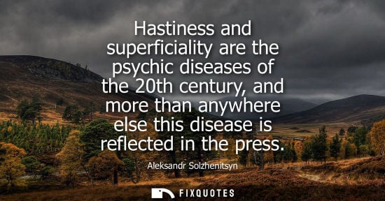 Small: Hastiness and superficiality are the psychic diseases of the 20th century, and more than anywhere else 