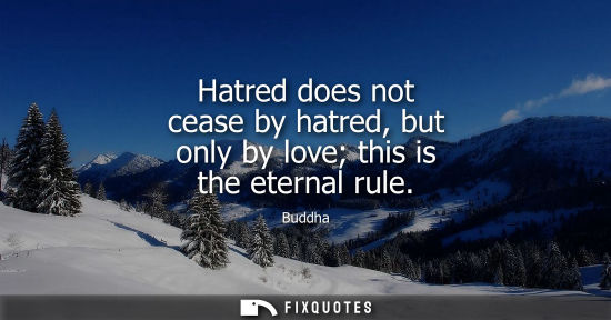 Small: Hatred does not cease by hatred, but only by love this is the eternal rule