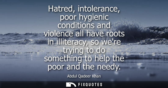 Small: Hatred, intolerance, poor hygienic conditions and violence all have roots in illiteracy, so were trying to do 