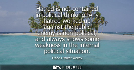 Small: Hatred is not contained in political thinking. Any hatred worked up against the public enemy is non-pol