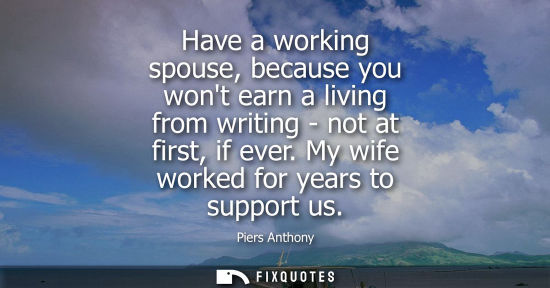 Small: Have a working spouse, because you wont earn a living from writing - not at first, if ever. My wife wor