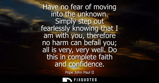Small: Have no fear of moving into the unknown. Simply step out fearlessly knowing that I am with you, therefo