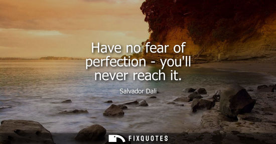 Small: Have no fear of perfection - youll never reach it