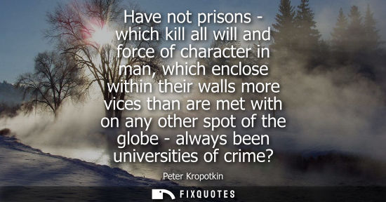 Small: Have not prisons - which kill all will and force of character in man, which enclose within their walls 