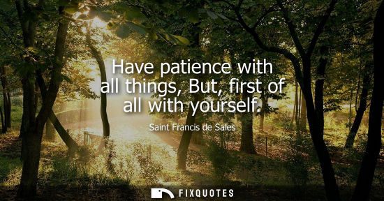 Small: Have patience with all things, But, first of all with yourself