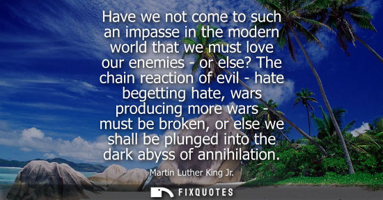 Small: Have we not come to such an impasse in the modern world that we must love our enemies - or else? The ch