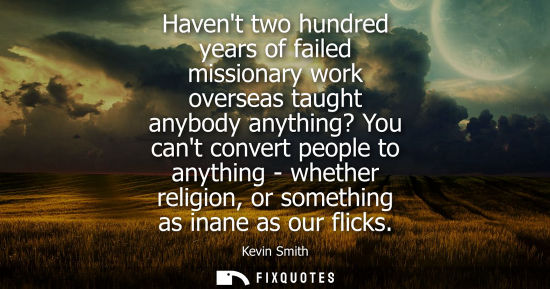 Small: Havent two hundred years of failed missionary work overseas taught anybody anything? You cant convert p
