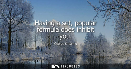 Small: Having a set, popular formula does inhibit you