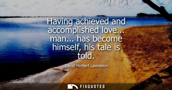 Small: Having achieved and accomplished love... man... has become himself, his tale is told