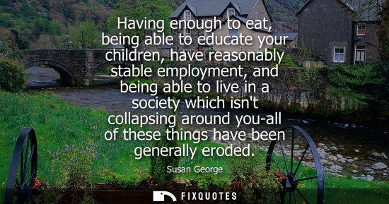 Small: Having enough to eat, being able to educate your children, have reasonably stable employment, and being able t