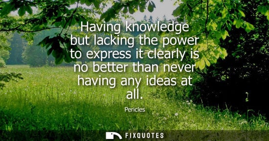 Small: Having knowledge but lacking the power to express it clearly is no better than never having any ideas a