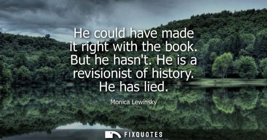 Small: He could have made it right with the book. But he hasnt. He is a revisionist of history. He has lied