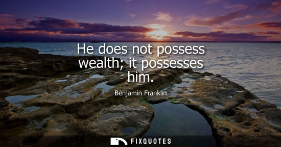 Small: He does not possess wealth it possesses him