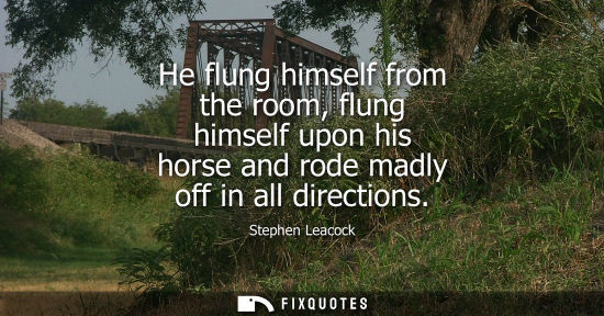Small: He flung himself from the room, flung himself upon his horse and rode madly off in all directions