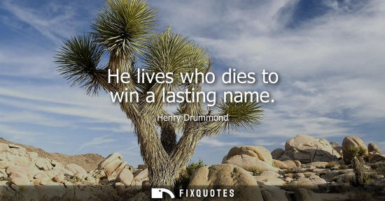 Small: He lives who dies to win a lasting name