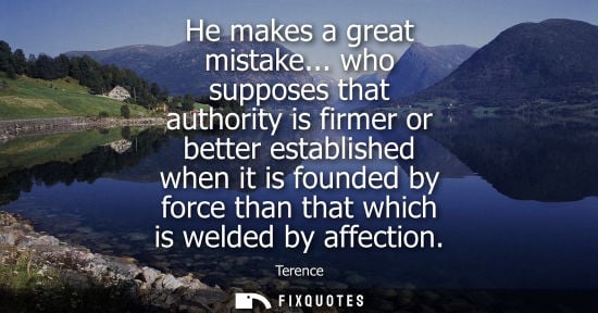 Small: He makes a great mistake... who supposes that authority is firmer or better established when it is founded by 
