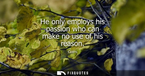 Small: He only employs his passion who can make no use of his reason