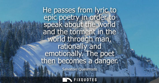 Small: He passes from lyric to epic poetry in order to speak about the world and the torment in the world thro
