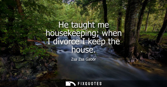 Small: He taught me housekeeping when I divorce I keep the house