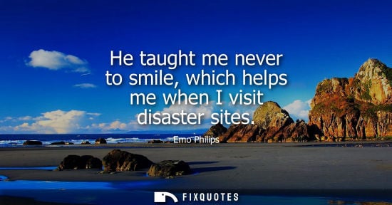 Small: He taught me never to smile, which helps me when I visit disaster sites