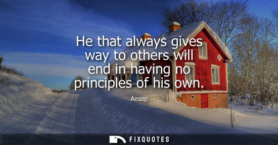 Small: He that always gives way to others will end in having no principles of his own