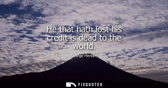 Small: He that hath lost his credit is dead to the world