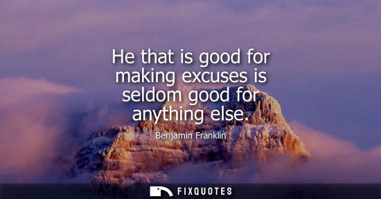 Small: He that is good for making excuses is seldom good for anything else