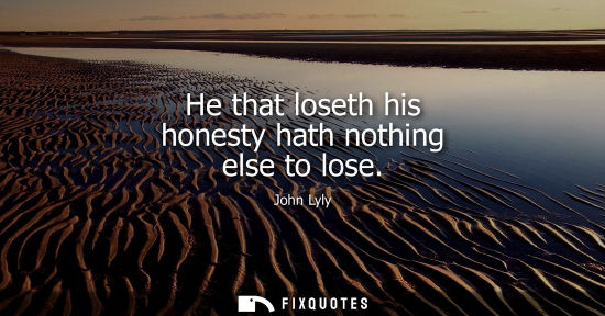 Small: He that loseth his honesty hath nothing else to lose