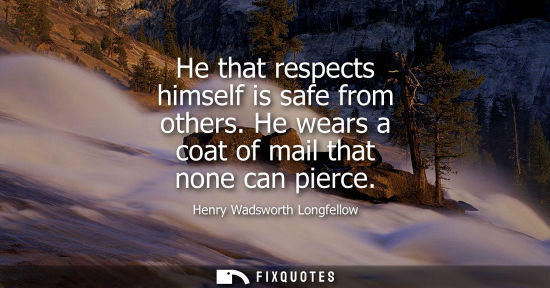 Small: He that respects himself is safe from others. He wears a coat of mail that none can pierce